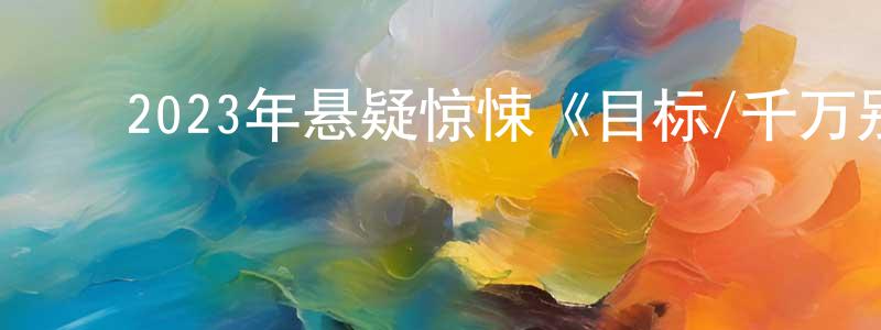 ﻿陈谦峰发布﻿2023年悬疑惊悚《目标/千万别开门》BD韩语中字迅雷下载_电影天堂